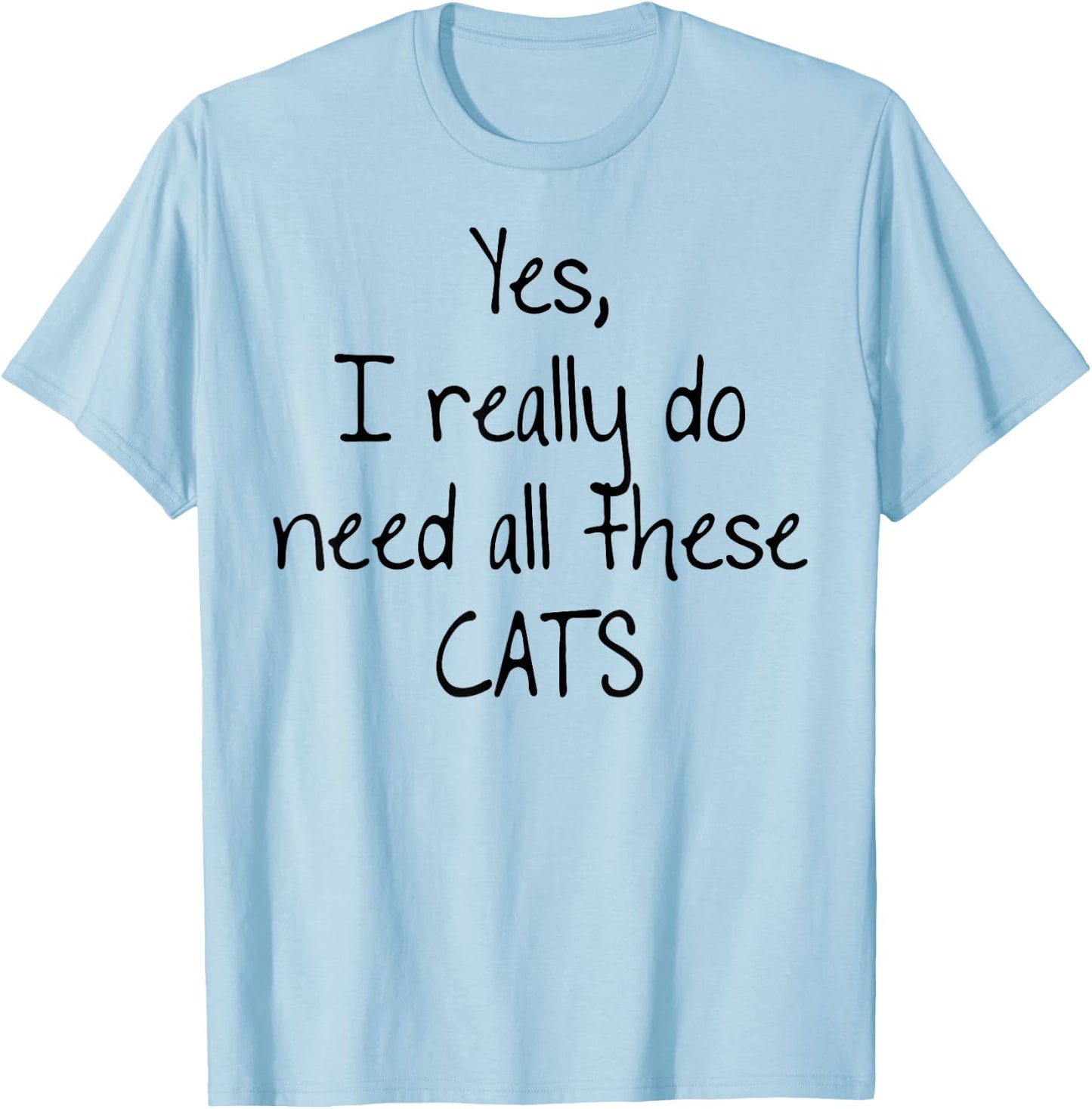 Yes I really do need all these CATS! Shirt | Cute T-Shirt - T-Shirt | Light Blue