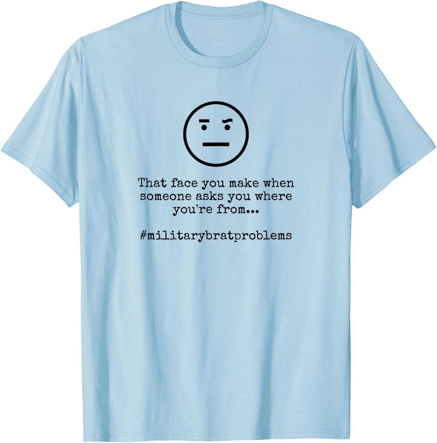 Where You're From Military Brat Problems Funny T-Shirt - T-Shirt | Light Blue