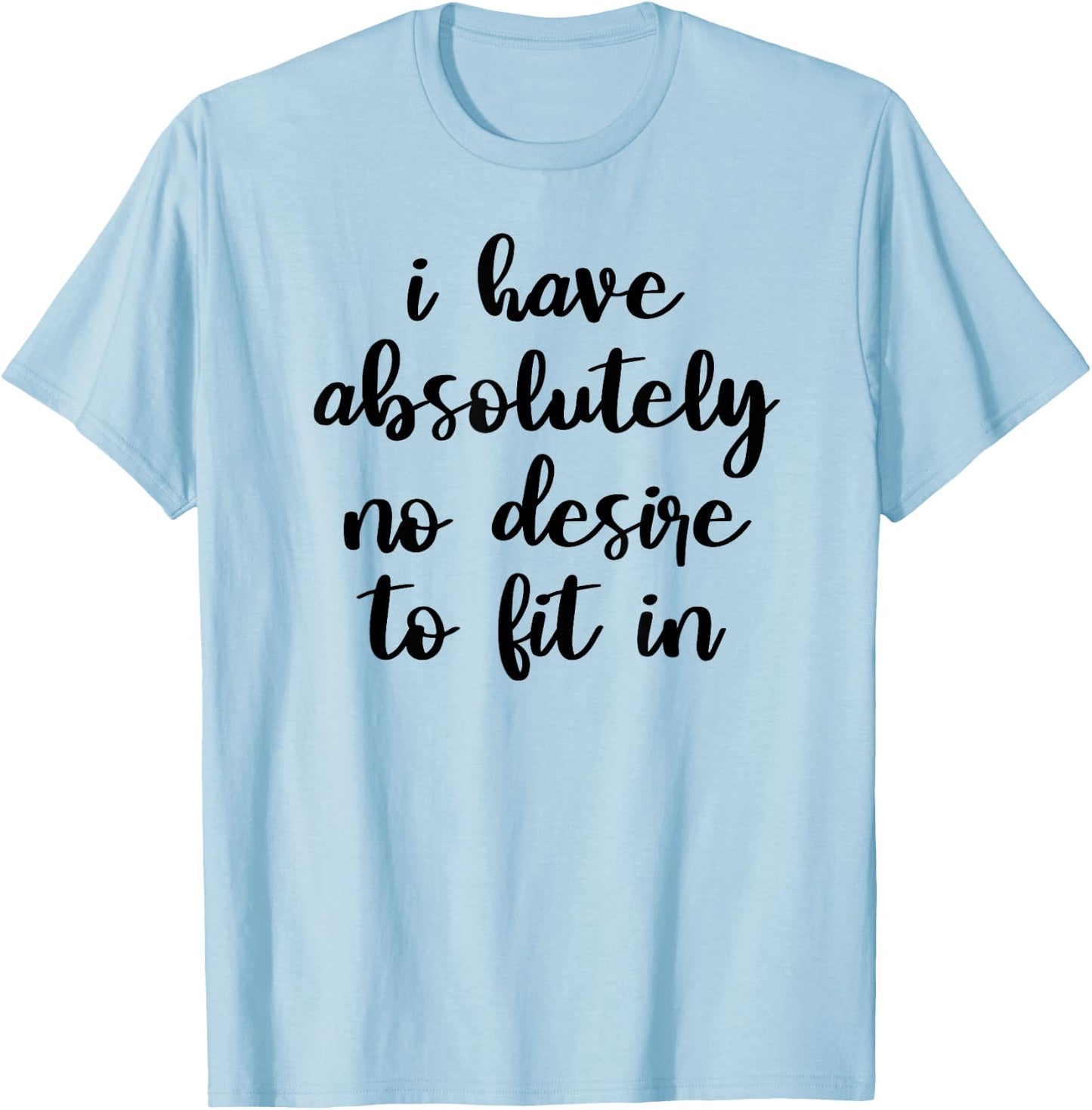 I Have Absolutely No Desire to Fit In Teen Mood Shirt T-Shirt - T-Shirt | Light Blue