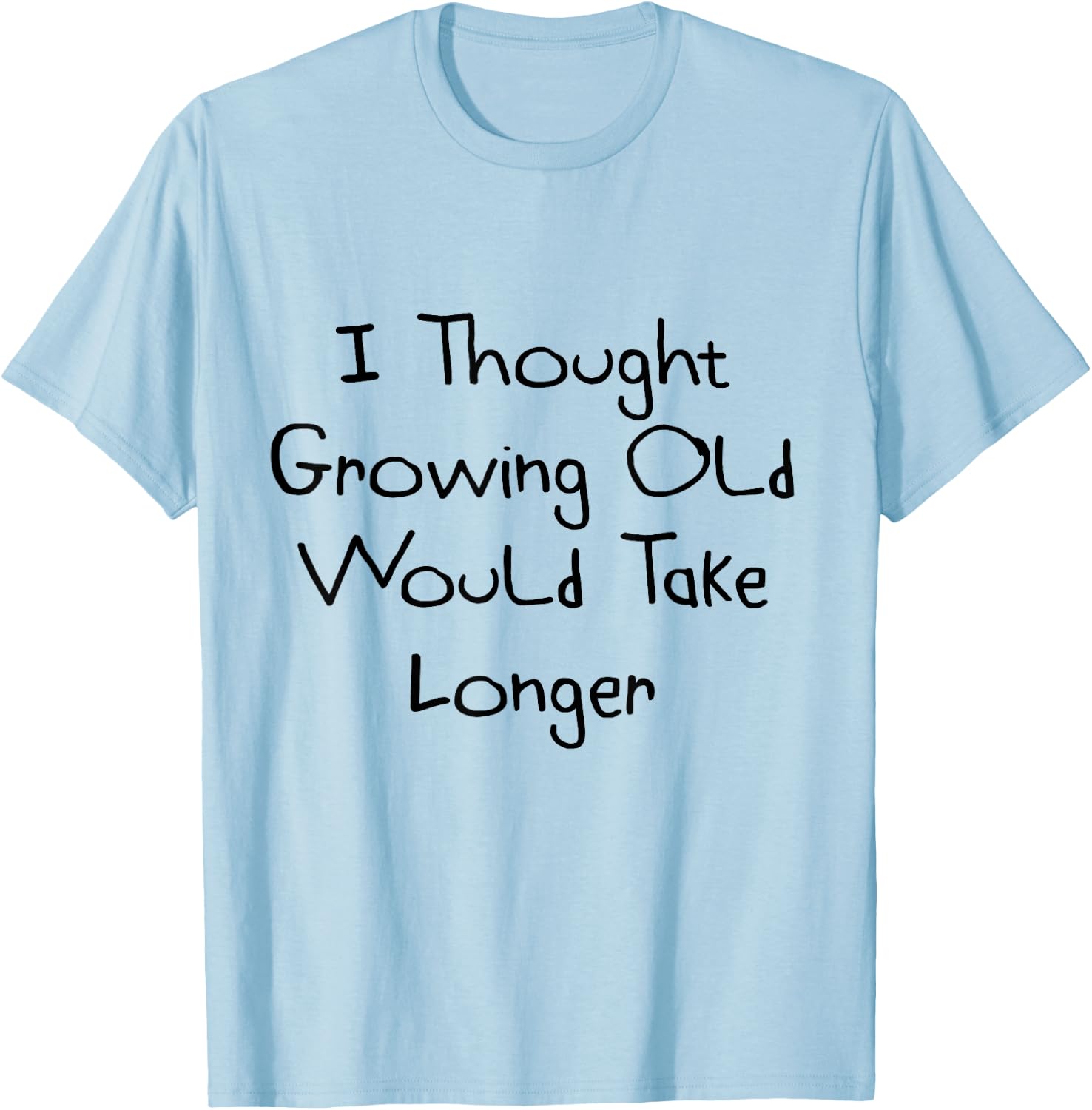 I Thought Growing Old Would Take Longer Shirt T-Shirt - T-Shirt | Light Blue