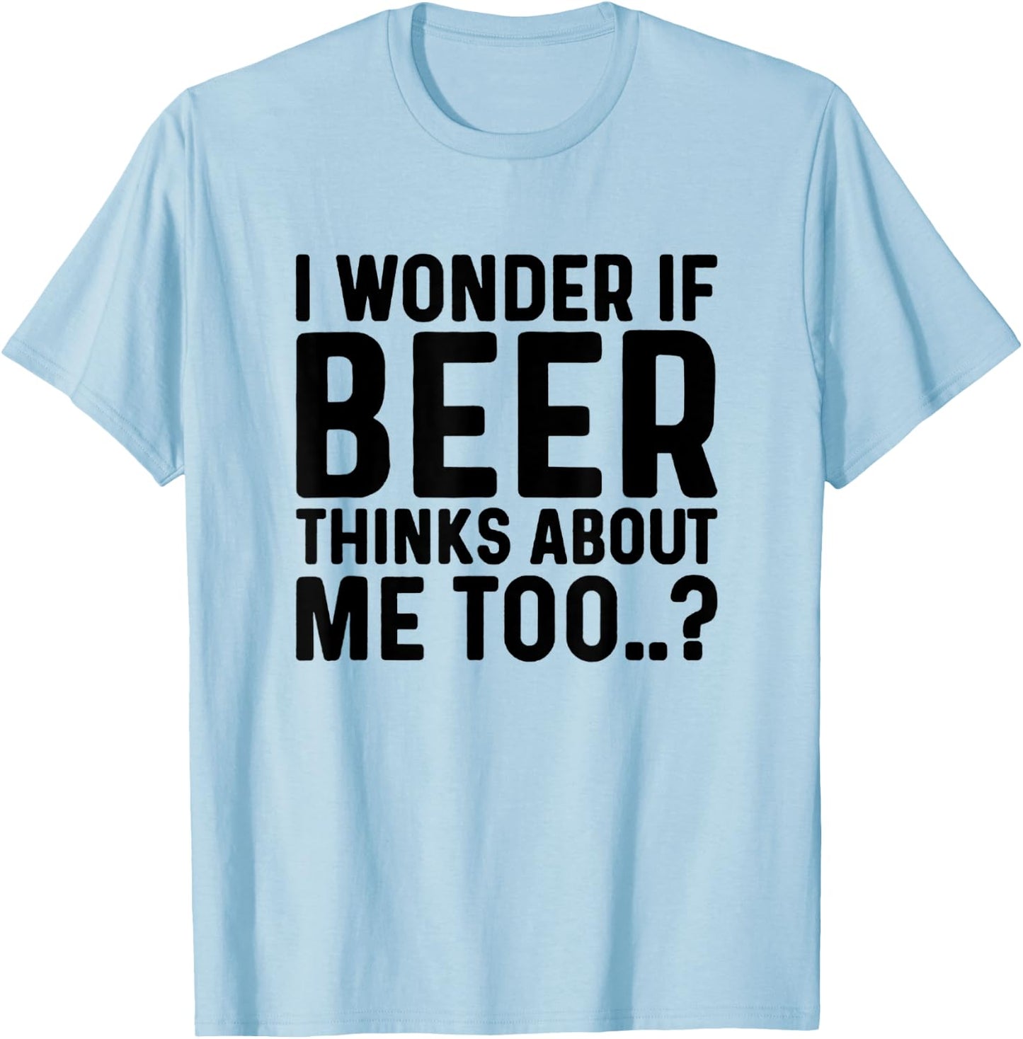 I Wonder If Beer Thinks About Me Too T-Shirt - T-Shirt | Light Blue