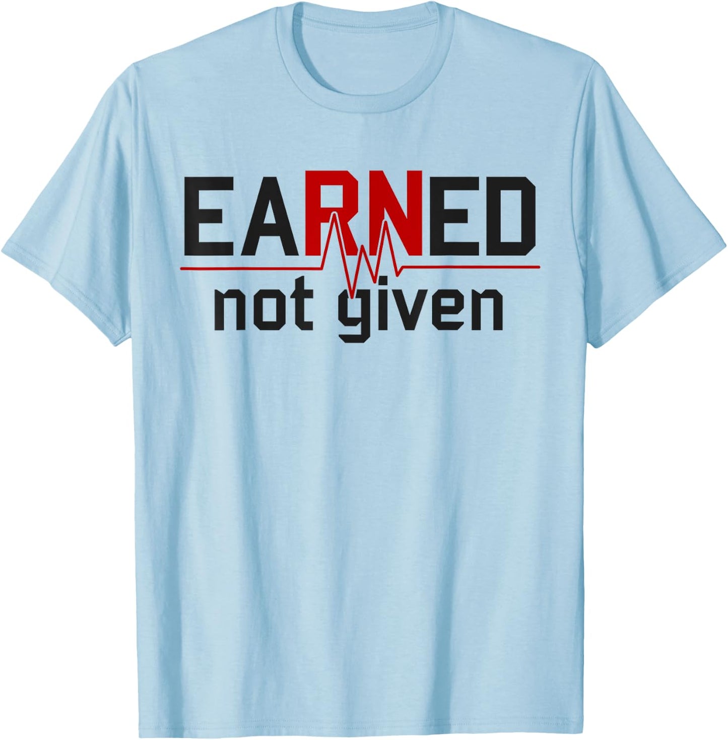 Earned Not Given RN Nurse T-Shirt - T-Shirt | Light Blue