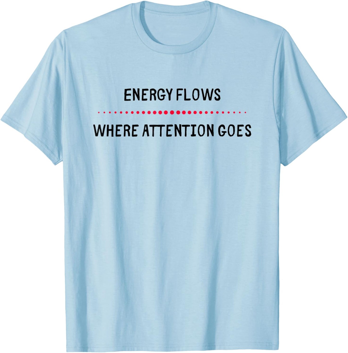 Energy Flows Where Attention Goes T-Shirt - T-Shirt | Light Blue