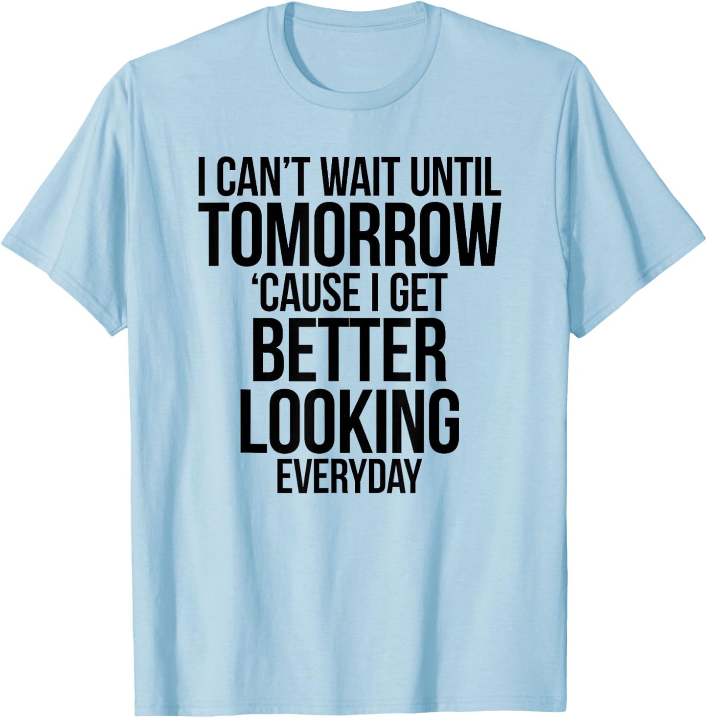 Cant Wait Until Tomorrow Better Looking Everyday Shirt T-Shirt - T-Shirt | Light Blue
