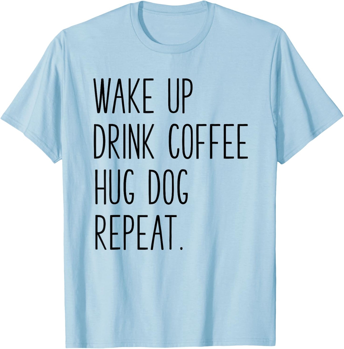 Wake Up Drink Coffee Hug Dog Repeat - Slogan T-Shirt - T-Shirt | Light Blue