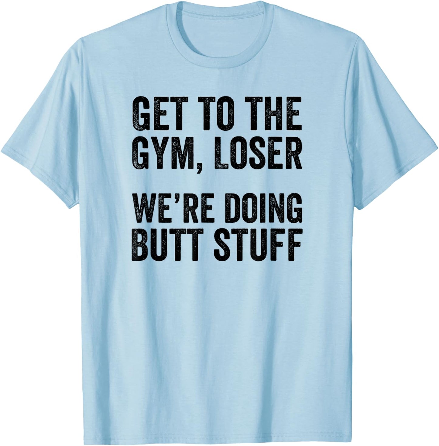 Get to the Gym Loser We're Doing Butt Stuff Funny Workout T-Shirt - T-Shirt | Light Blue
