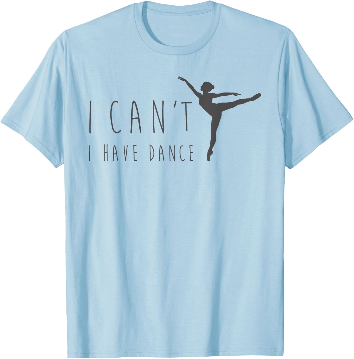 I Can't I Have Dance Shirt Dancing Dancer Ballet Gift T-Shirt - T-Shirt | Light Blue