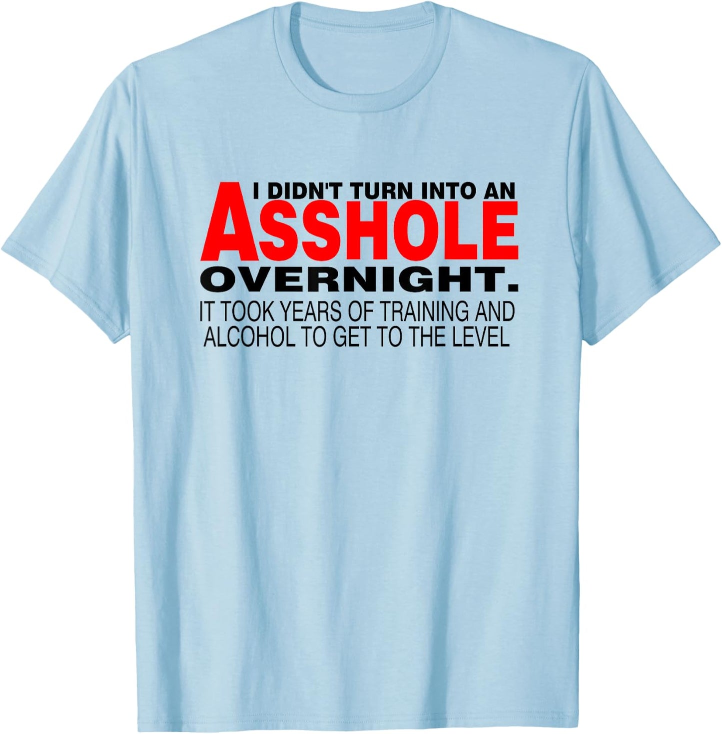 I Didnt Turn Into An Asshole Overnight Sarcastic Shirt T-Shirt - T-Shirt | Light Blue