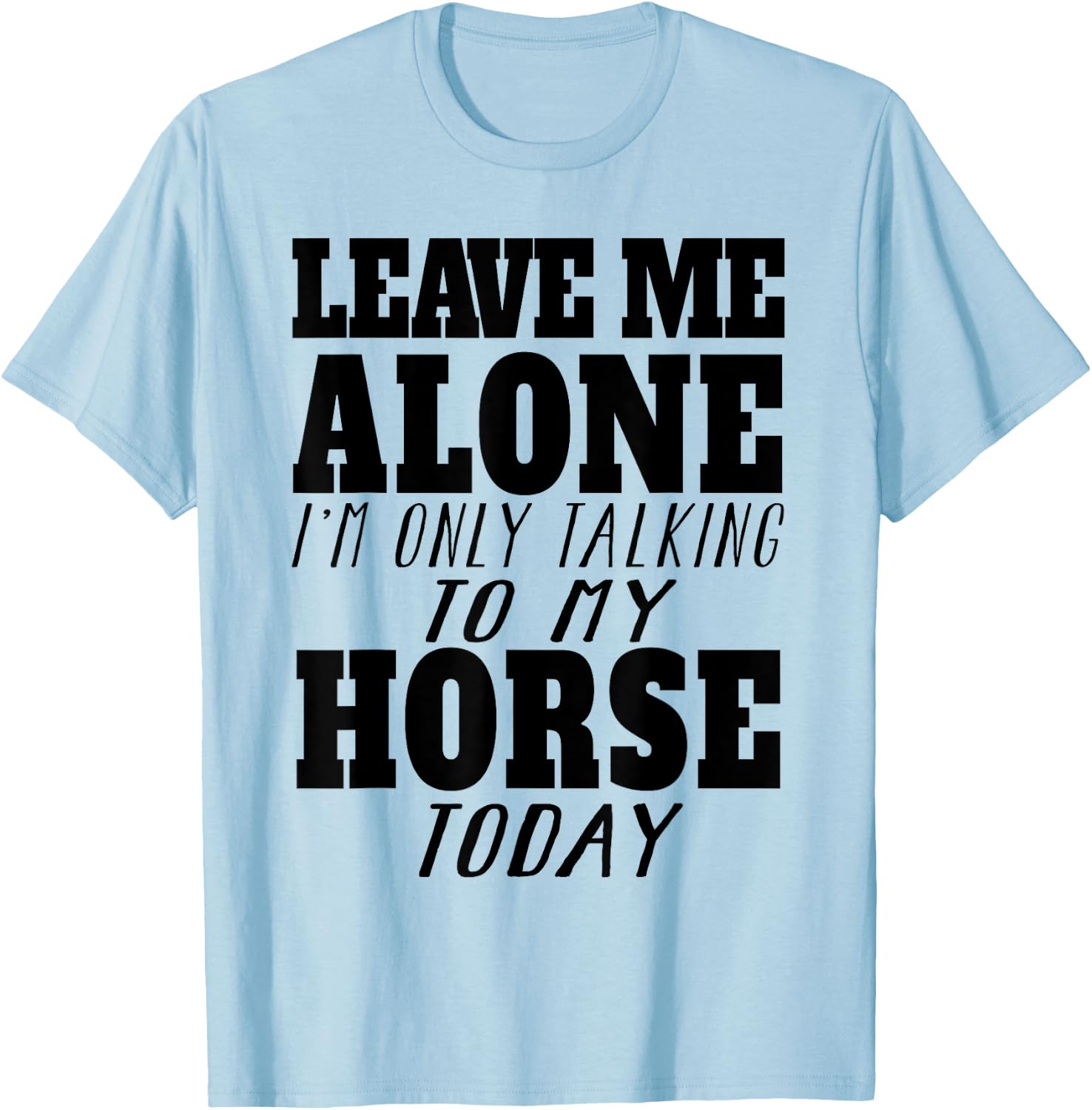 Leave Me Alone, I'm Only Talking To My Horse TOday T-Shirt - T-Shirt | Light Blue