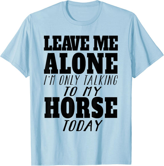 Leave Me Alone, I'm Only Talking To My Horse TOday T-Shirt - T-Shirt | Light Blue