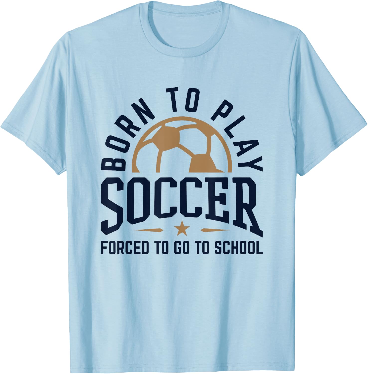 Born to Play Soccer Forced to Go to School Soccer Player T-Shirt - T-Shirt | Light Blue