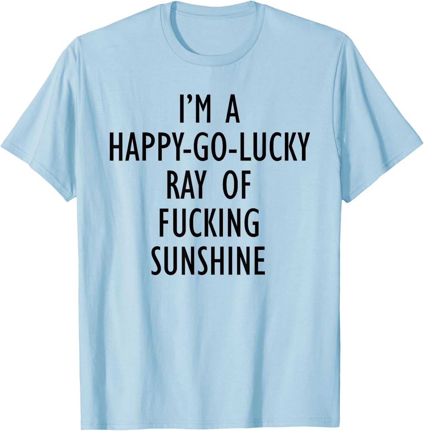 I'm A Happy Go Lucky Ray Of Fucking Sunshine Funny Men Women T-Shirt - T-Shirt | Light Blue