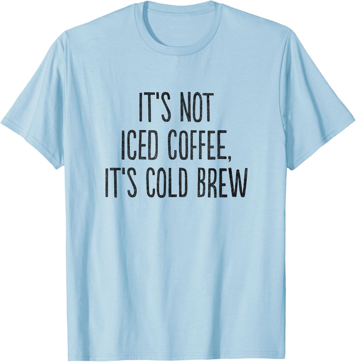It's Not Iced Coffee, It's Cold Brew T-Shirt - T-Shirt | Light Blue
