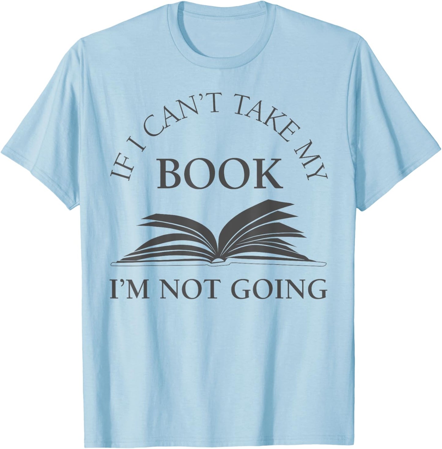 If I Can't Take My Book I'm Not Going Funny Reading Shirt T-Shirt - T-Shirt | Light Blue