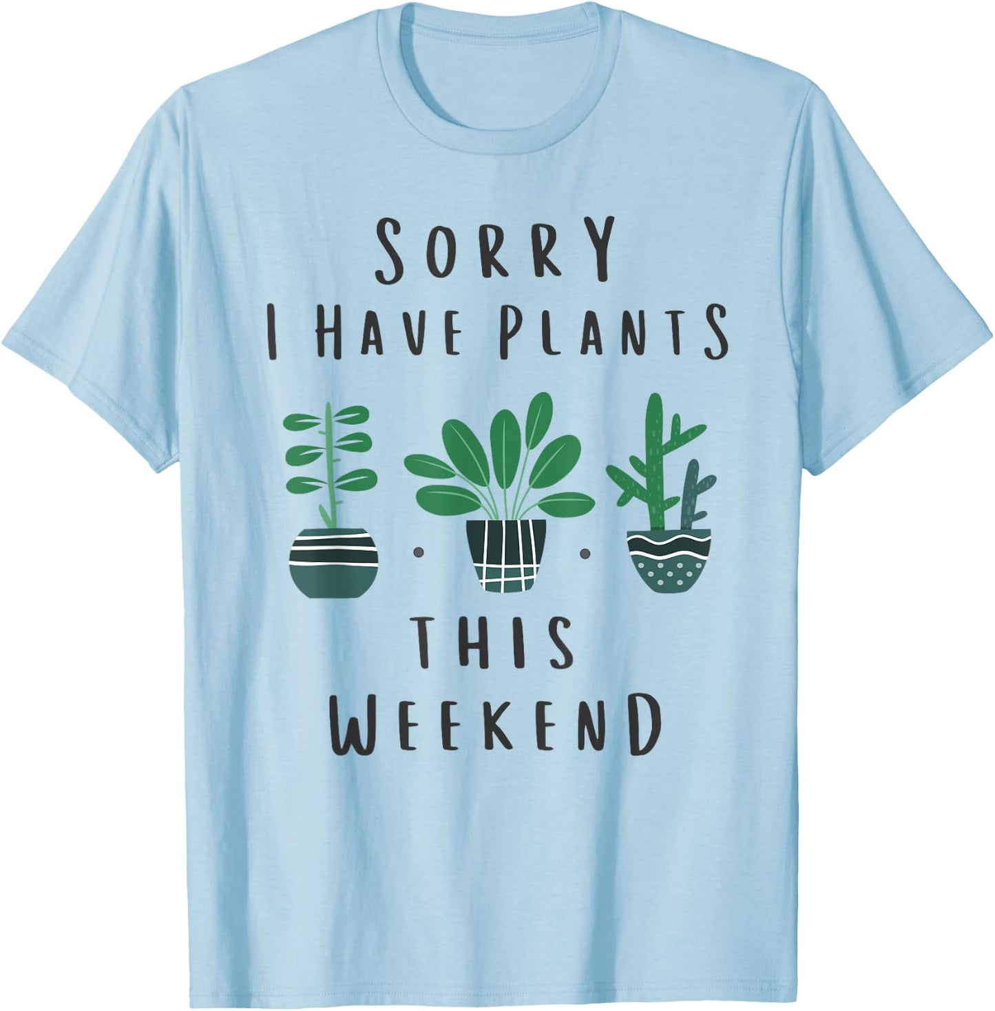 Gardener Gardening Gifts Sorry I Have Plants This Weekend T-Shirt - T-Shirt | Light Blue