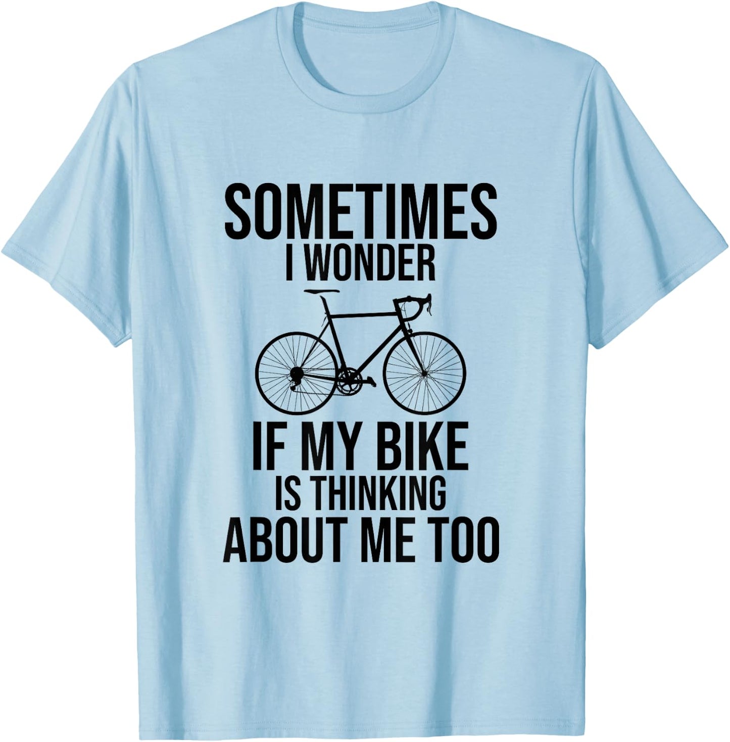 Sometimes I Wonder If My Bike Is Thinking About Me Too Shirt T-Shirt - T-Shirt | Light Blue