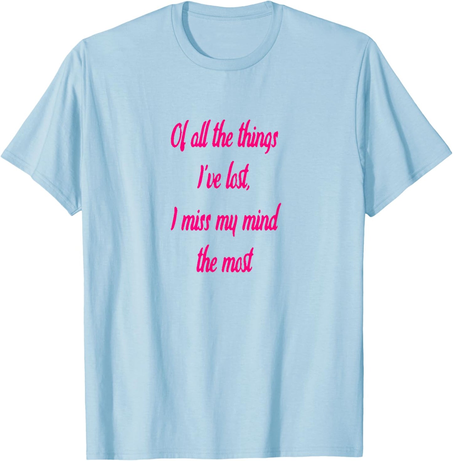 Of All The Things I've Lost, I Miss My Mind The Most T-shir T-Shirt - T-Shirt | Light Blue