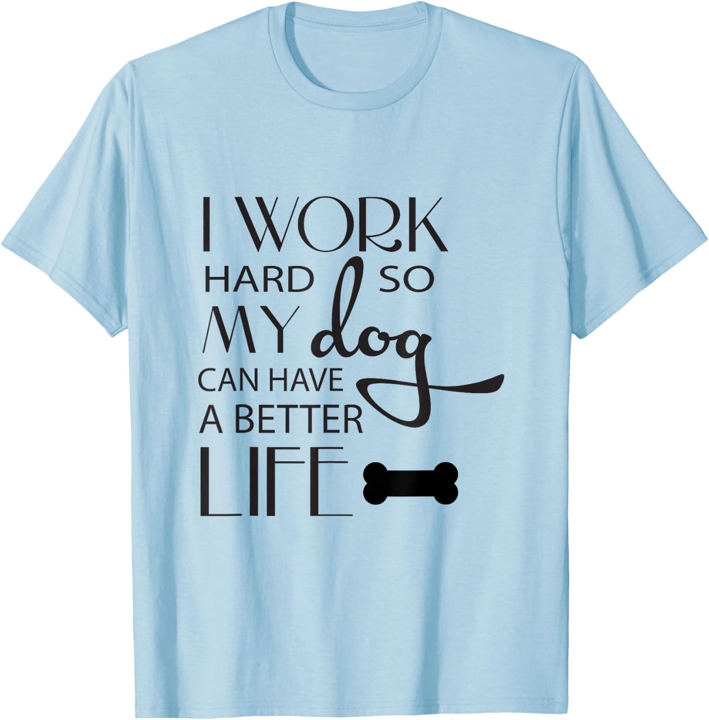 I Work Hard so My Dog Can Have a Better Life Funny Shirt Men Women Kids T-Shirt - T-Shirt | Light Blue