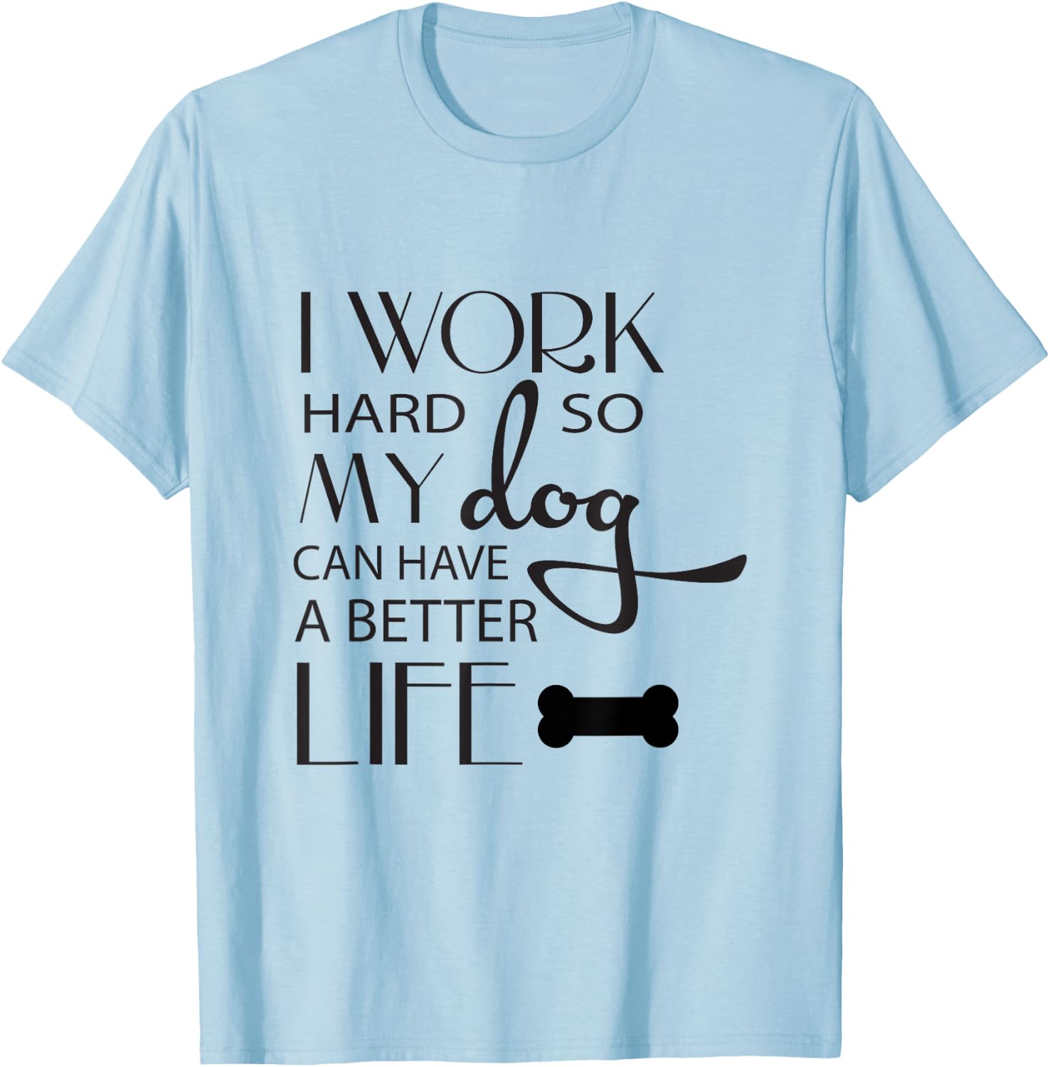 I Work Hard so My Dog Can Have a Better Life Funny Shirt Men Women Kids T-Shirt - T-Shirt | Light Blue
