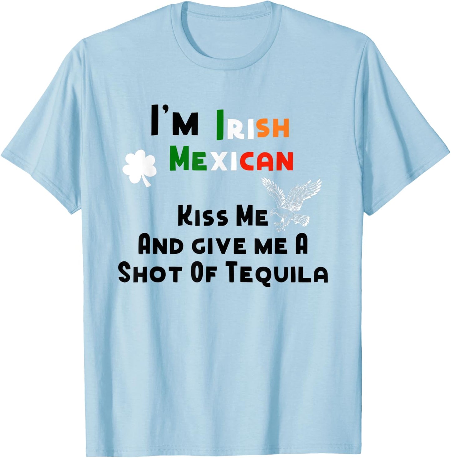 I'm Irish Mexican Kisses And Tequila Shots St. Patrick's Day T-Shirt - T-Shirt | Light Blue