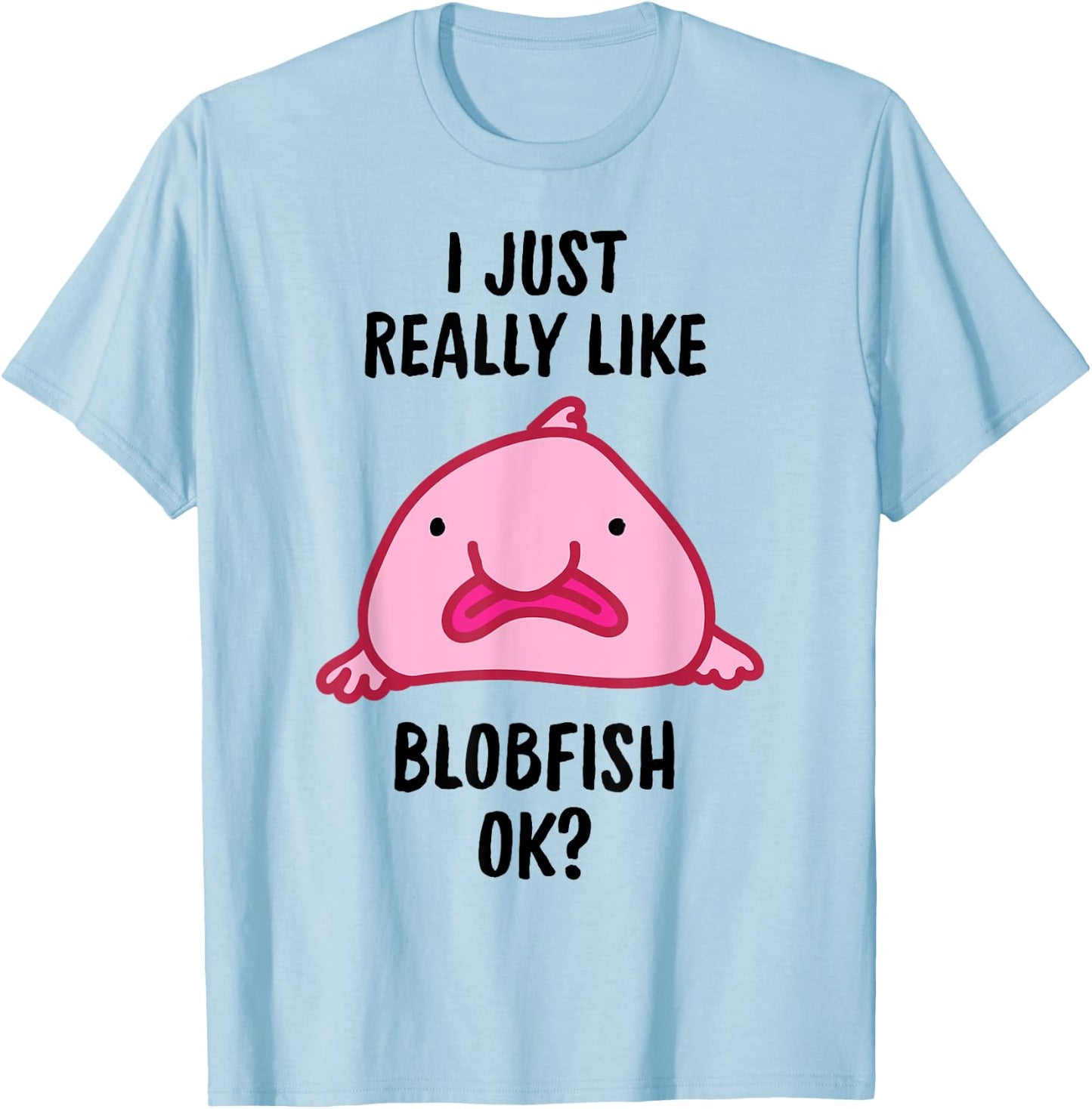 I Just Really Like Blobfish OK T-Shirt - T-Shirt | Light Blue