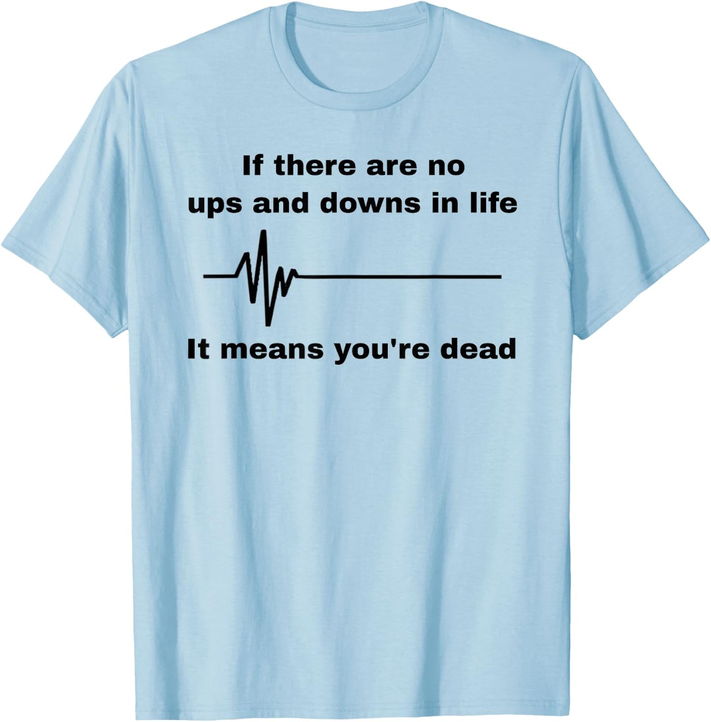 If There Are No Ups And Downs In Life It Means You're Dead T-Shirt - T-Shirt | Light Blue