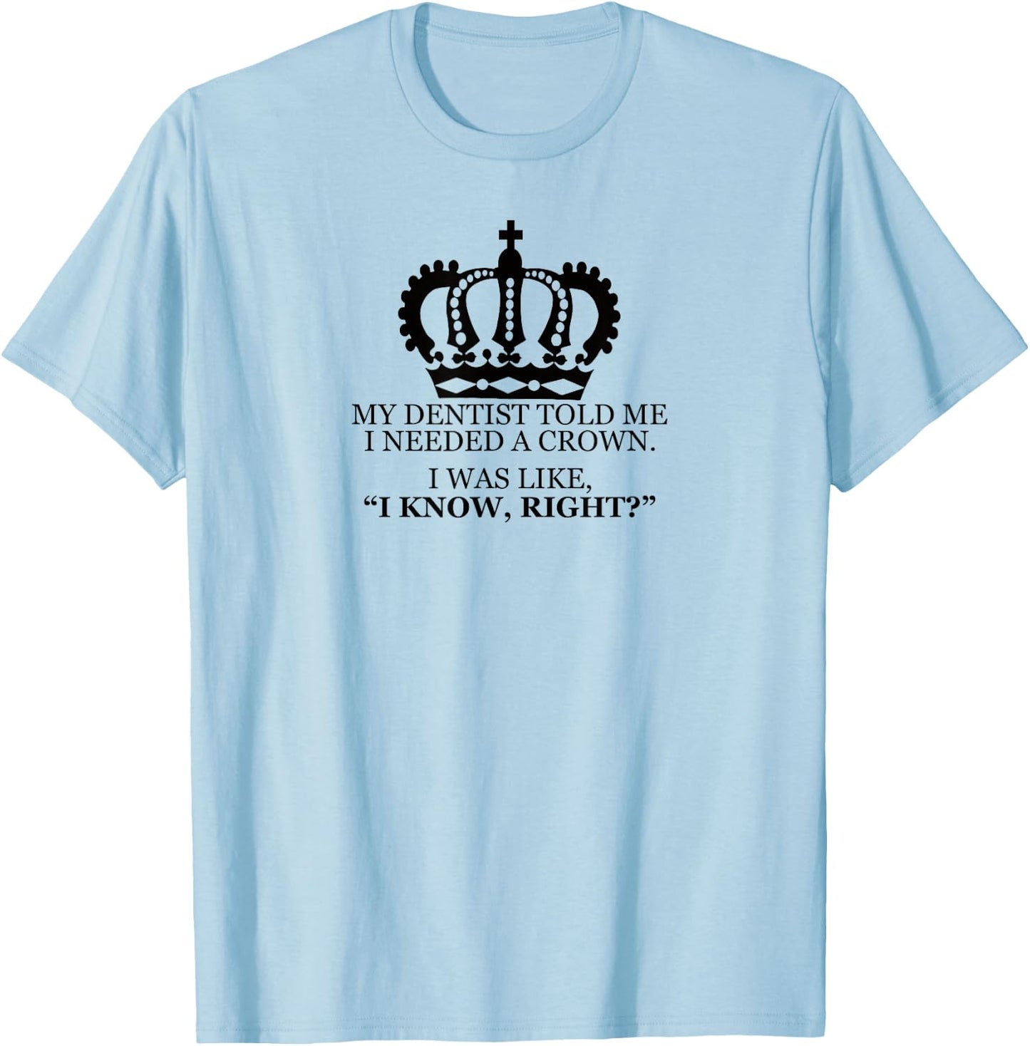 My Dentist Said I Needed A Crown Men Women T Shirt T-Shirt - T-Shirt | Light Blue