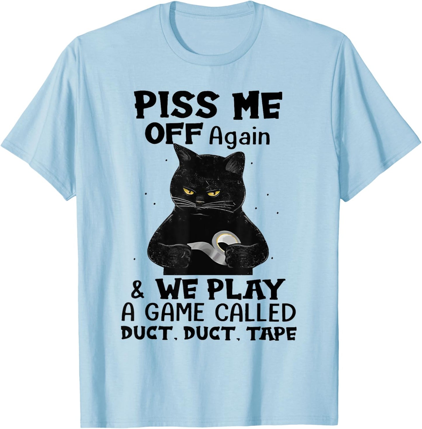 Cat Piss Me Off Again And We Play A Game Called Duct Tape Men Women T-Shirt - T-Shirt | Light Blue