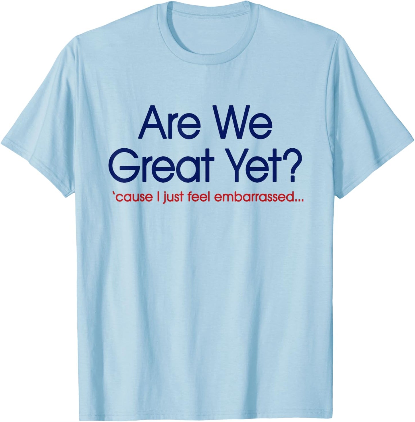 are We Great Yet? I Just Feel Embarrassed Funny Anti Trump T-Shirt - T-Shirt | Light Blue