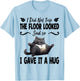 Funny I Did Not Trip The Floor Looked Sad so I Gave it a Hug T-Shirt - T-Shirt | Light Blue