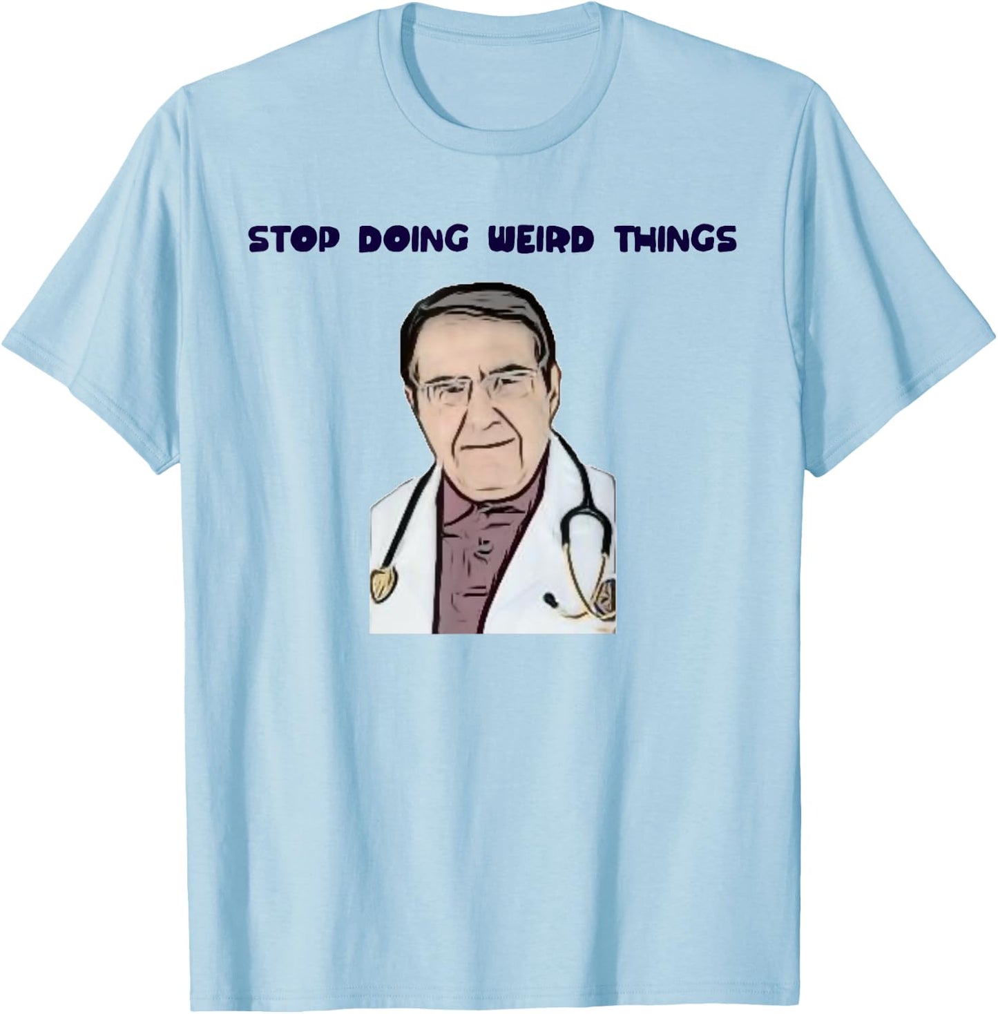 Stop Doing Weird Things Now Sad diet dr doctor funny T-Shirt - T-Shirt | Light Blue