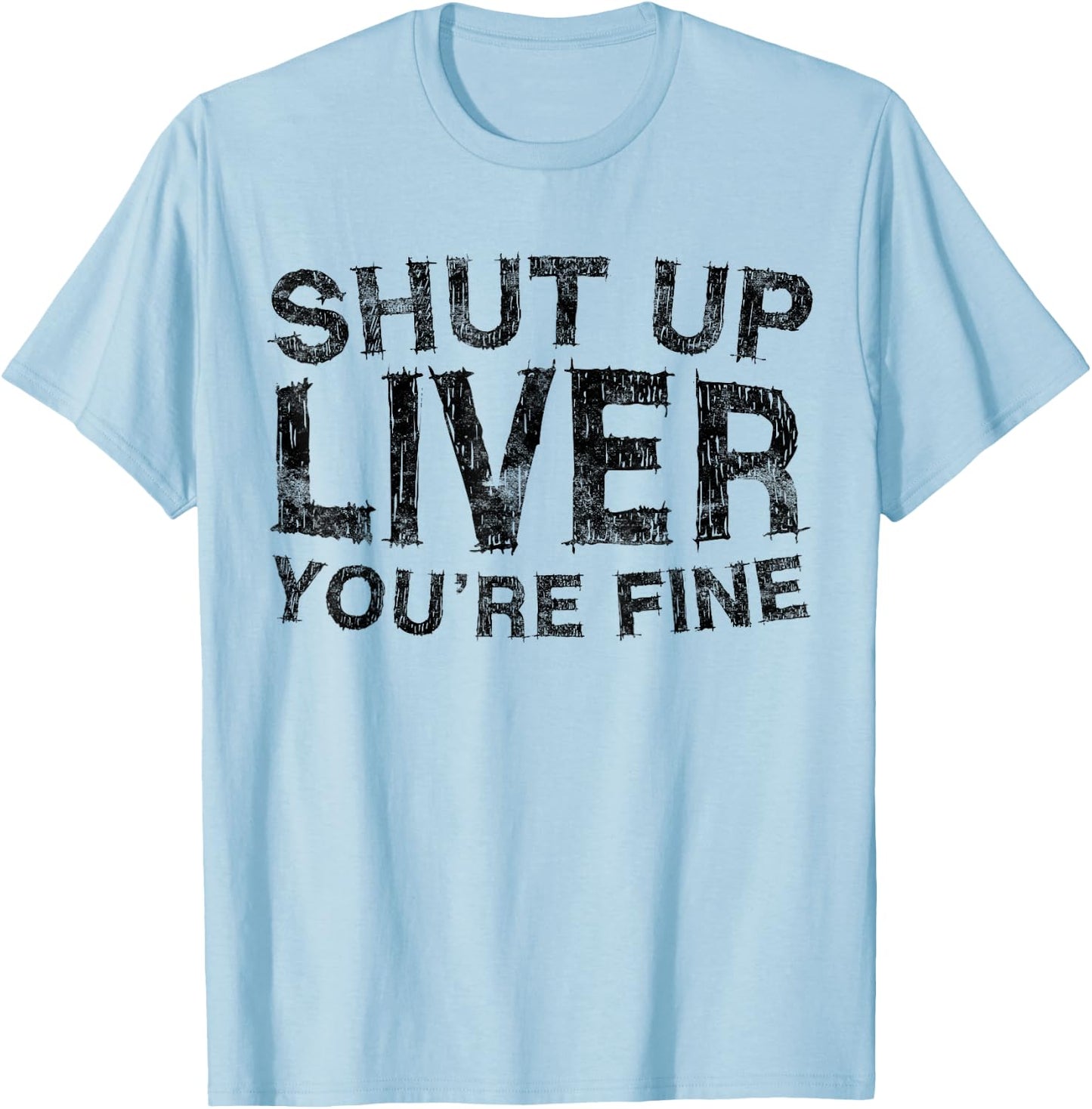 Shut Up Liver You're Fine Shirt Funny Men Women Drinking T-Shirt - T-Shirt | Light Blue