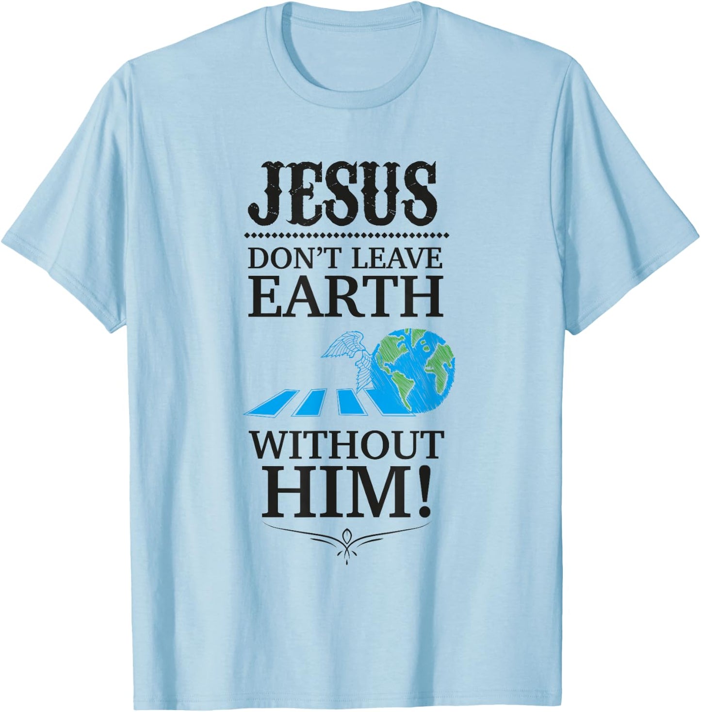 Jesus Don't Leave Earth Without Him! T-Shirt - T-Shirt | Light Blue