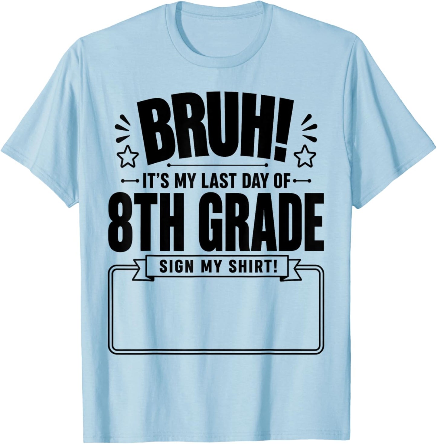 Student Signature Bruh It's My Last Day of 8th Grade Sign My T-Shirt - T-Shirt | Light Blue