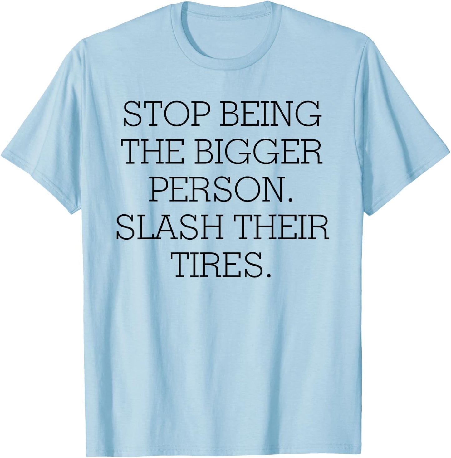 Stop Being The Bigger Person Slash Their Tires T-Shirt - T-Shirt | Light Blue