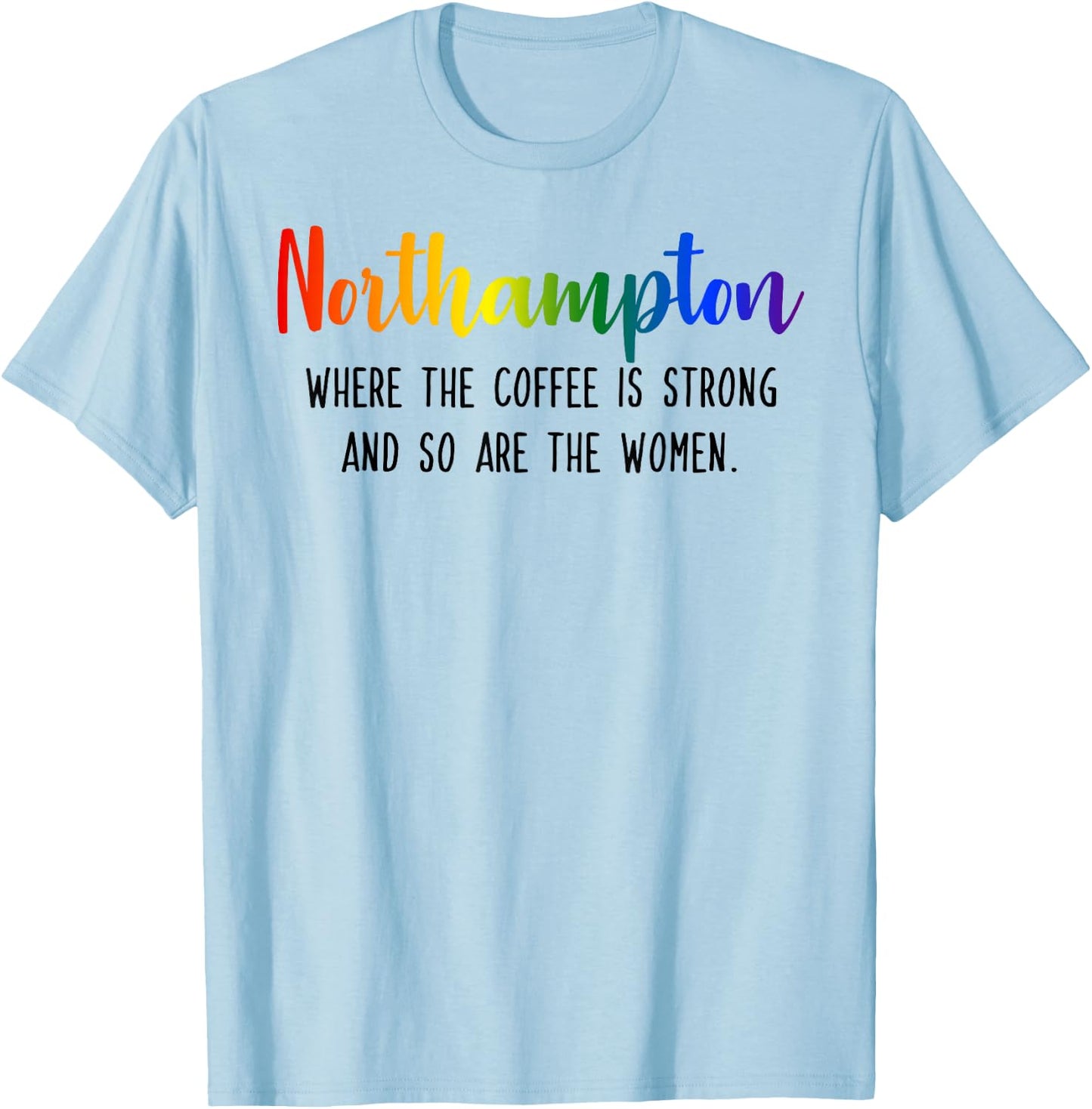 Northampton Where the Coffee is Strong and so are the Women T-Shirt - T-Shirt | Light Blue