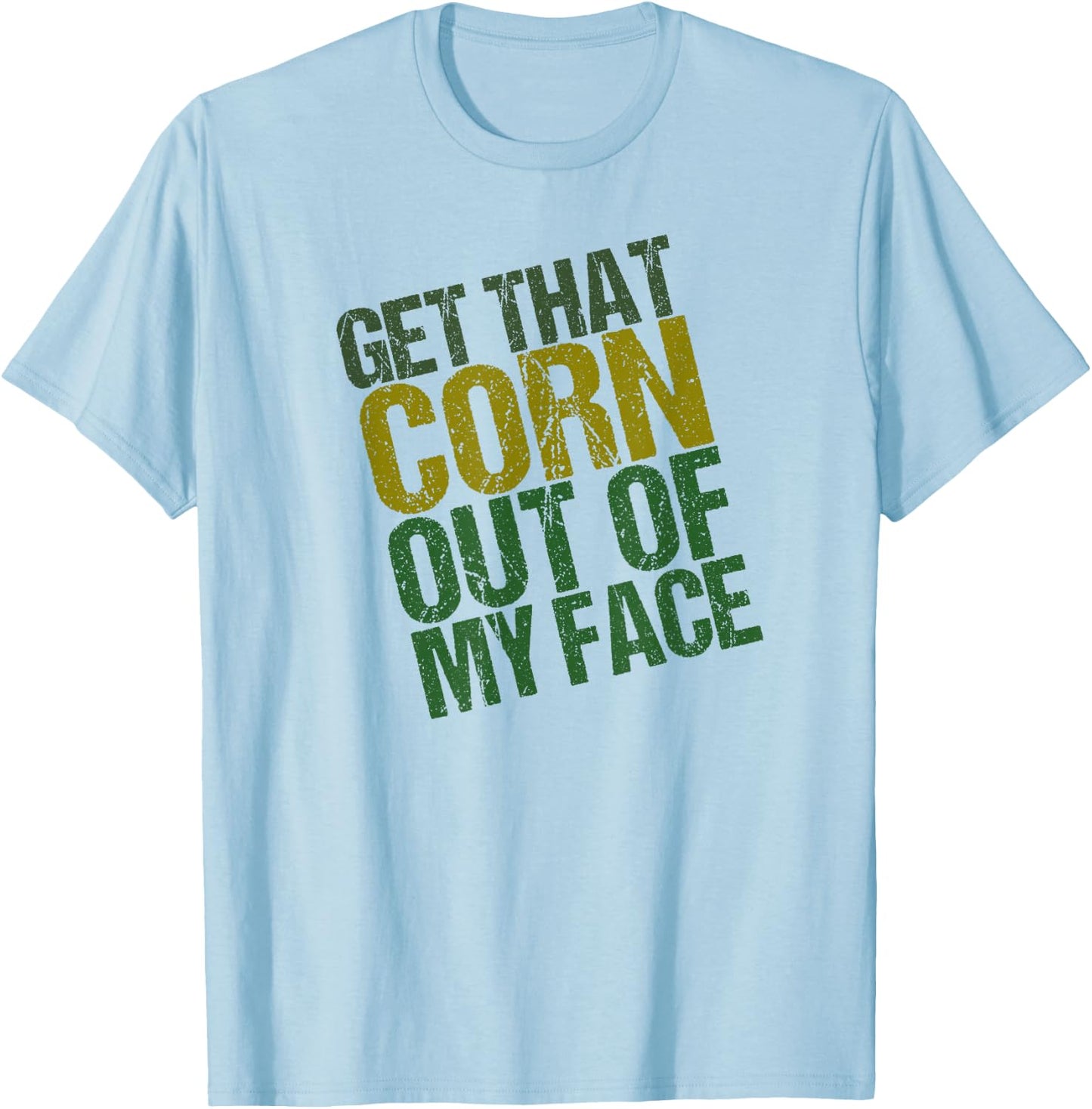 Get That Corn out of my Face - Funny or Women T-Shirt - T-Shirt | Light Blue