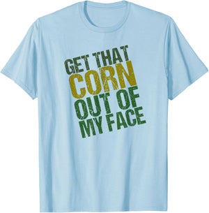 Get That Corn out of my Face - Funny or Women T-Shirt - T-Shirt | Light Blue