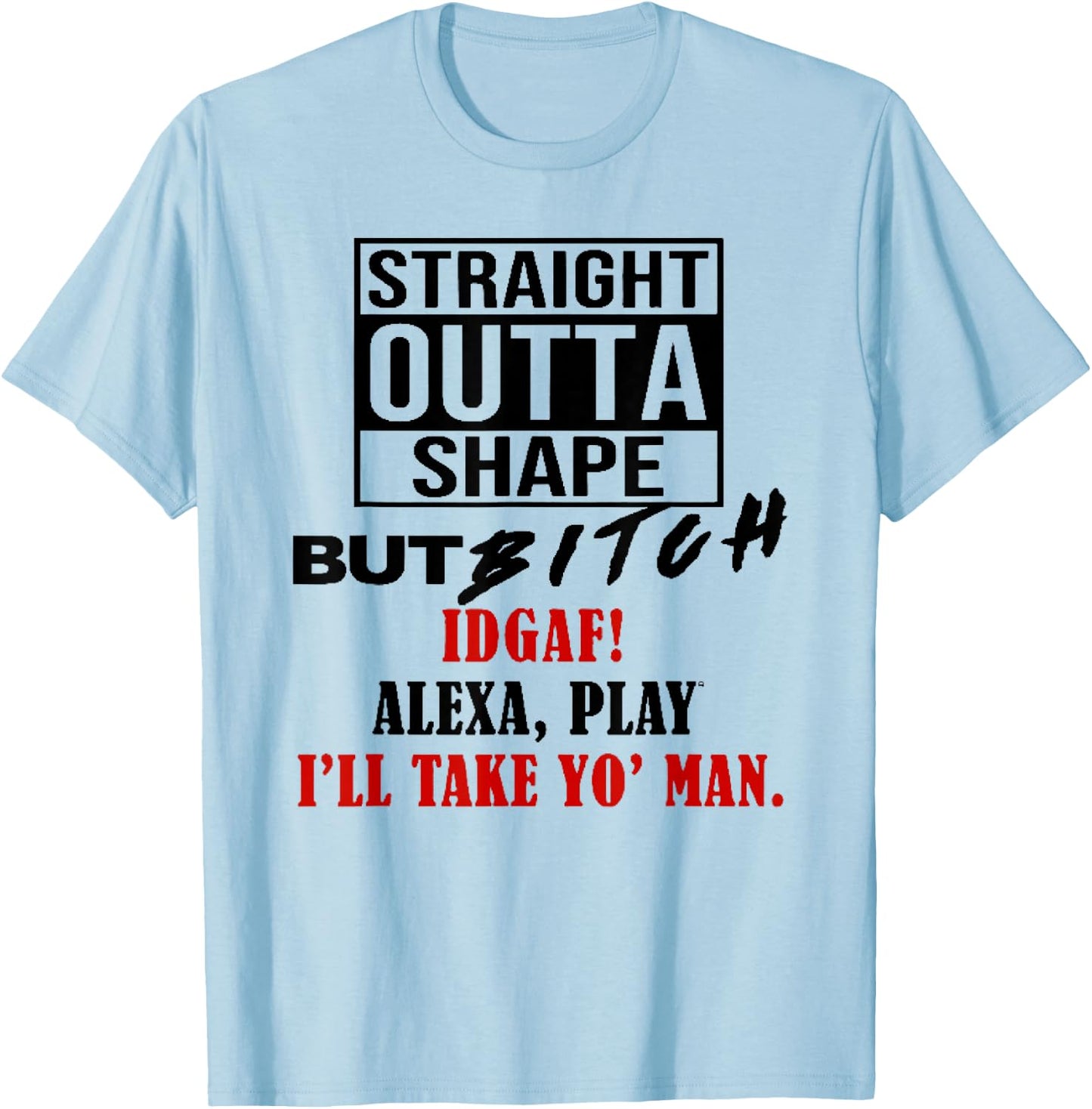 Straight Outta Shape But Bitch IDGAF I'll Take Yo' Man T-Shirt - T-Shirt | Light Blue