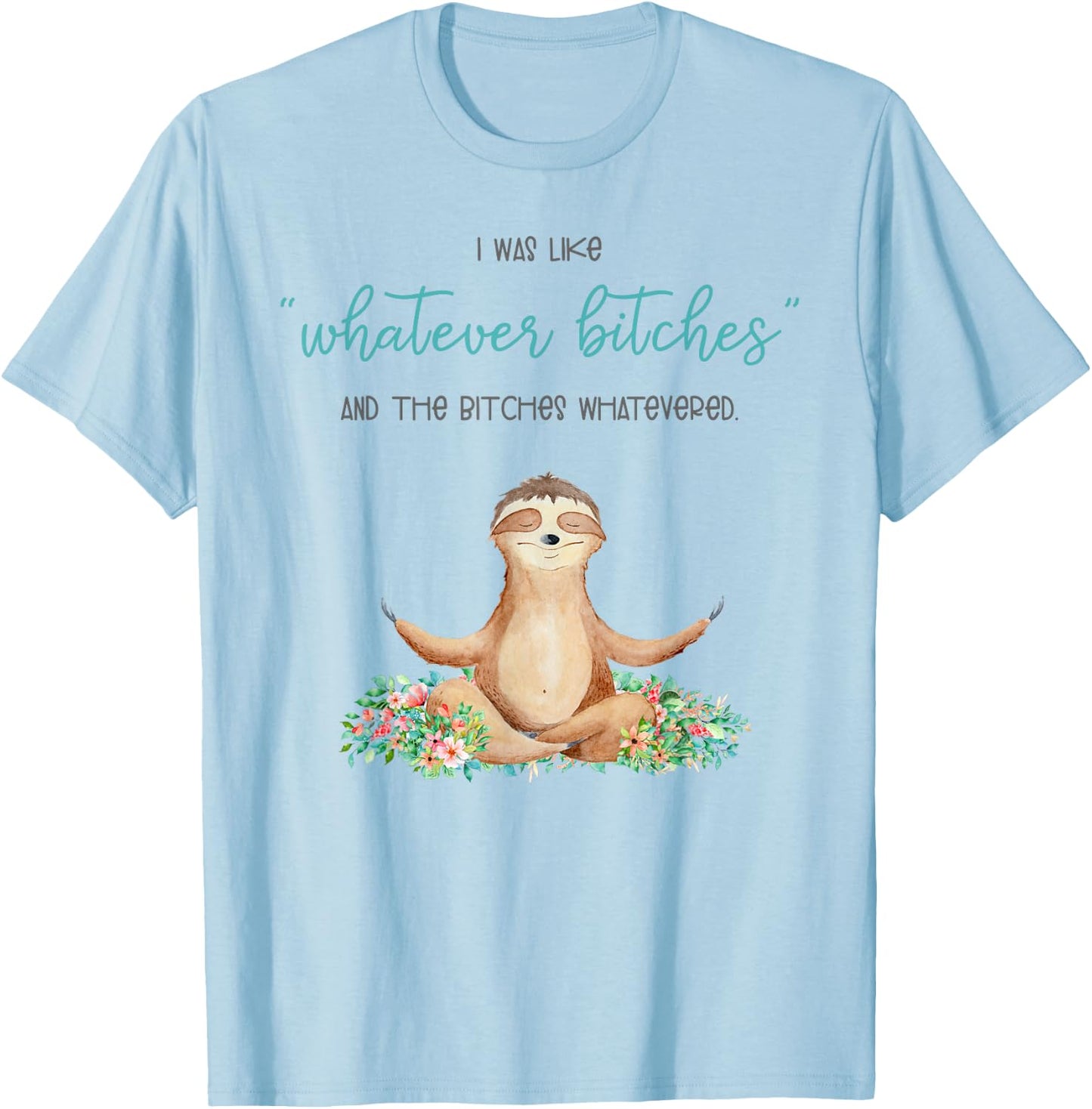 I Was Like Whatever Bitches And The Bitches Funny Sloth Yoga T-Shirt - T-Shirt | Light Blue