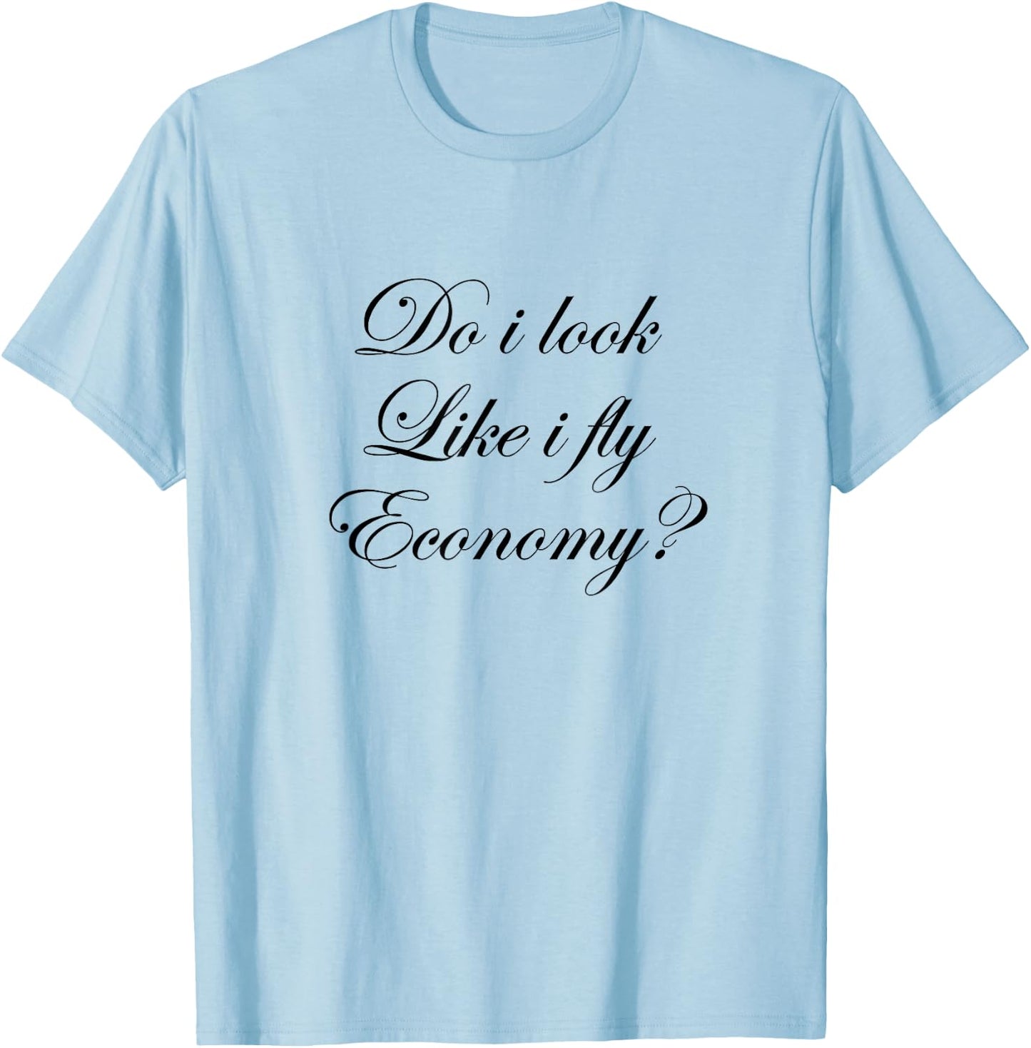 Do I look Like I Fly Economy? | Cute T-Shirt - T-Shirt | Light Blue