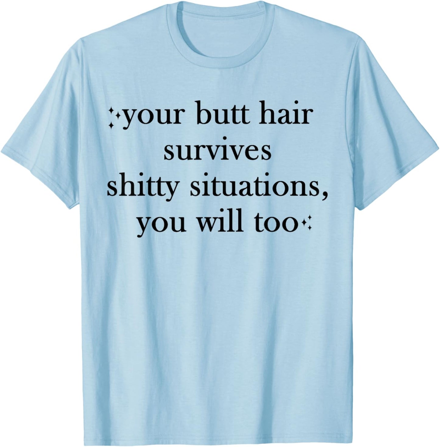 Your Butt-Hair Survives Shitty Situations You Will Too Funny T-Shirt - T-Shirt | Light Blue
