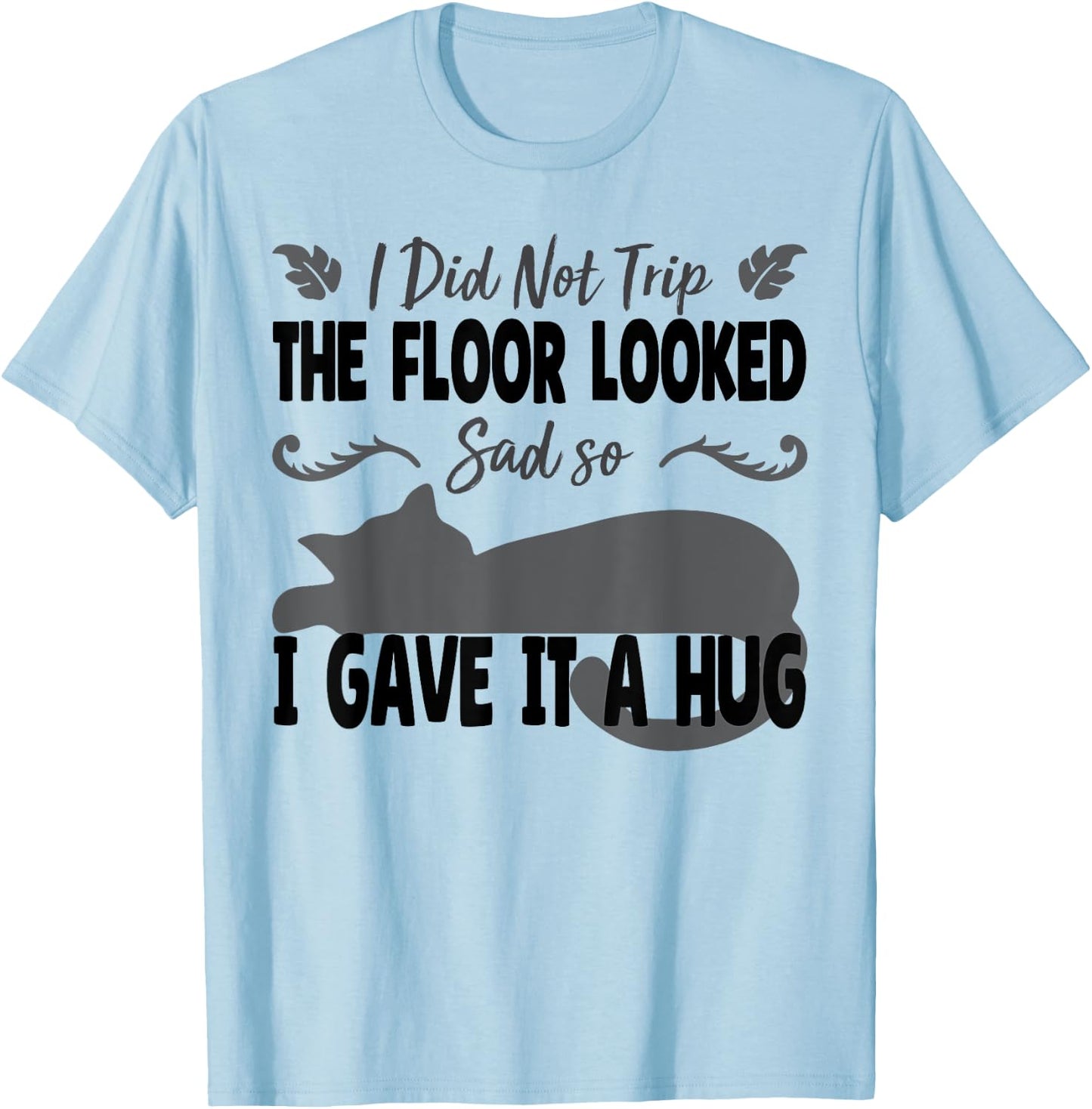 Funny I Did Not Trip The Floor Looked Sad so I Gave it a Hug T-Shirt - T-Shirt | Light Blue