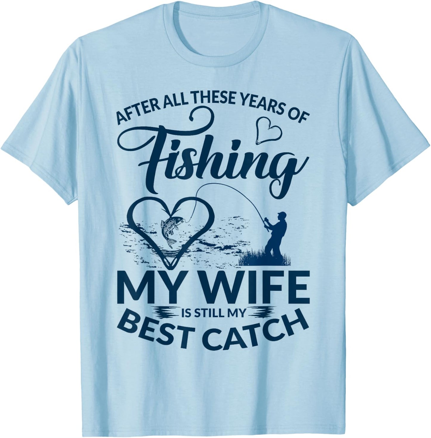 After All These Years of Fishing My Wife Still My Best Catch T-Shirt - T-Shirt | Light Blue
