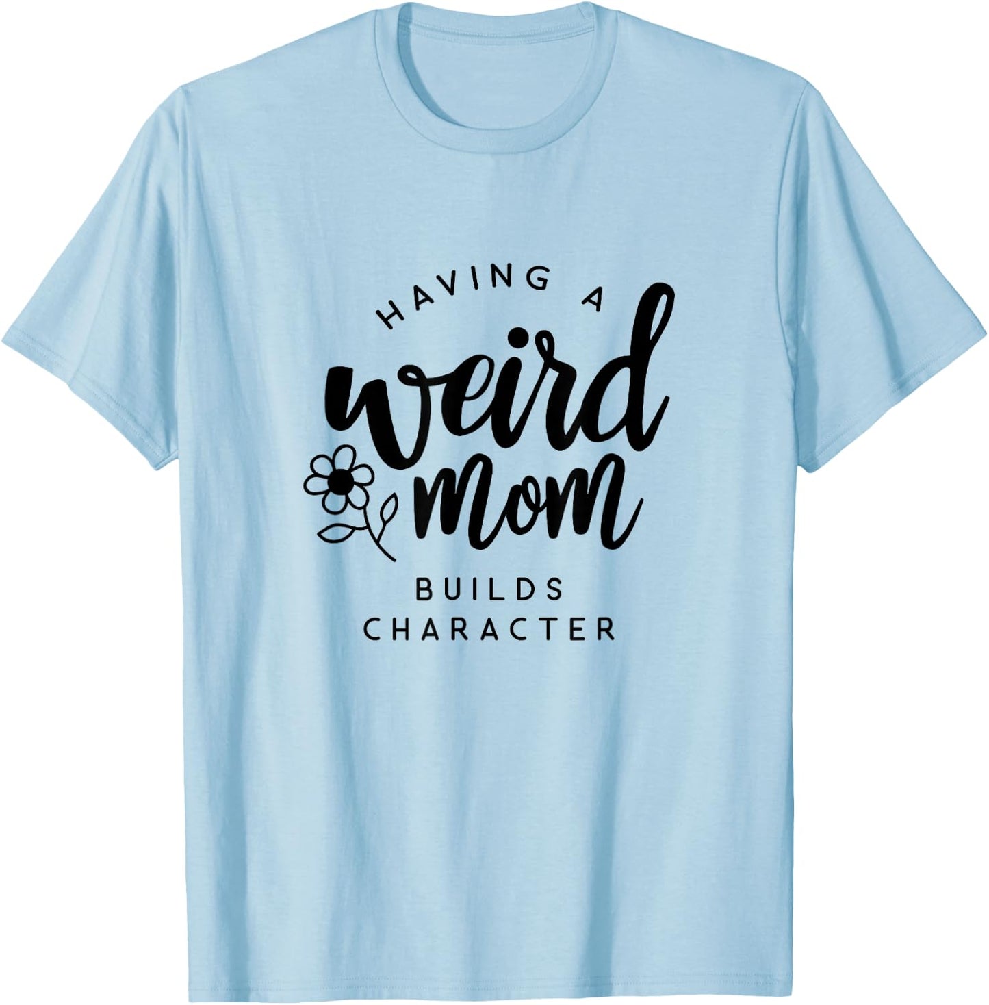 Having a Weird Mom Builds Character for Moms T-Shirt - T-Shirt | Light Blue