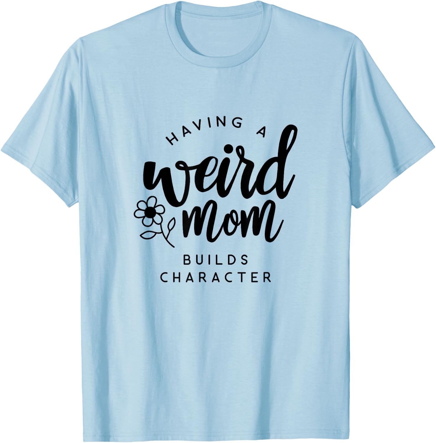 Having a Weird Mom Builds Character for Moms T-Shirt - T-Shirt | Light Blue
