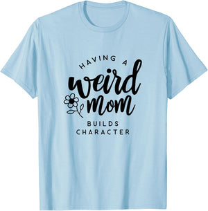 Having a Weird Mom Builds Character for Moms T-Shirt - T-Shirt | Light Blue