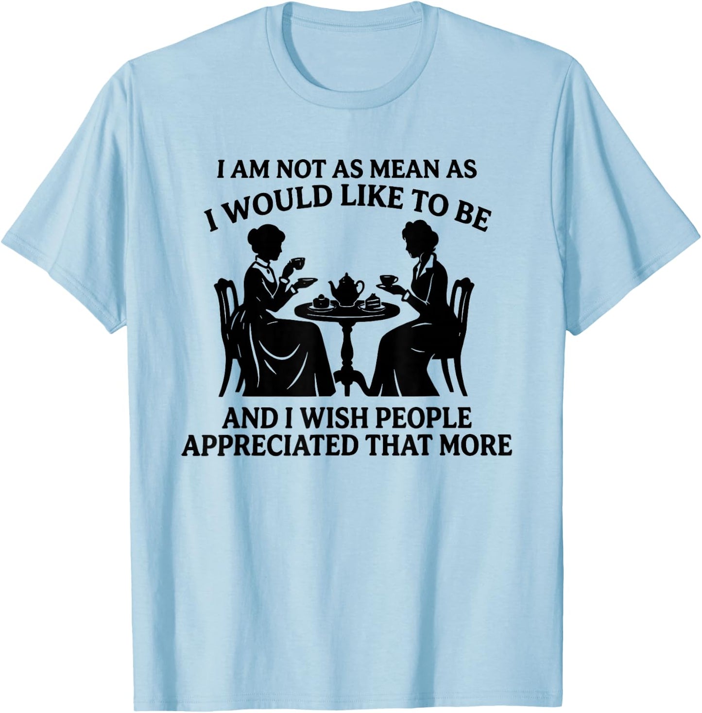 I Am Not As Mean As I Would Like to Be and I Wish People T-Shirt - T-Shirt | Light Blue