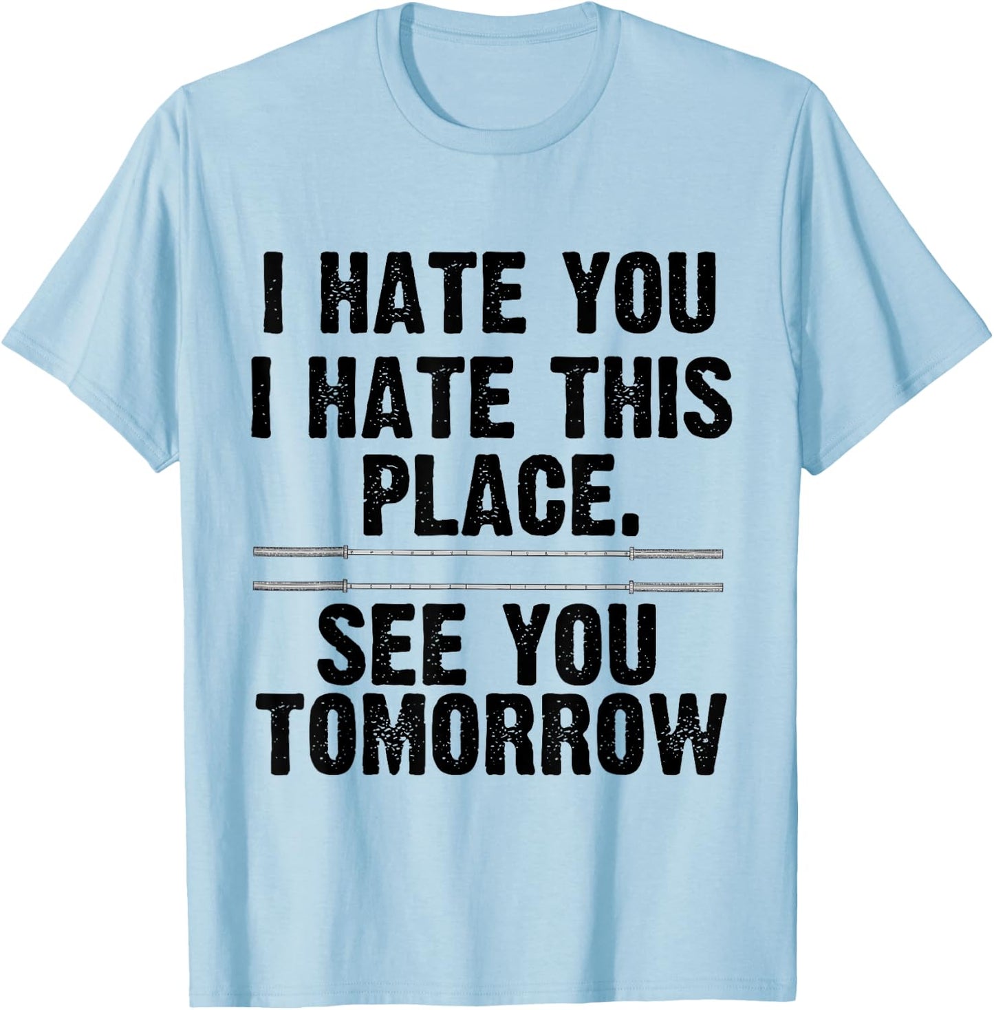 I Hate You I Hate This Place See You Tomorrow Gym Shirt T-Shirt - T-Shirt | Light Blue