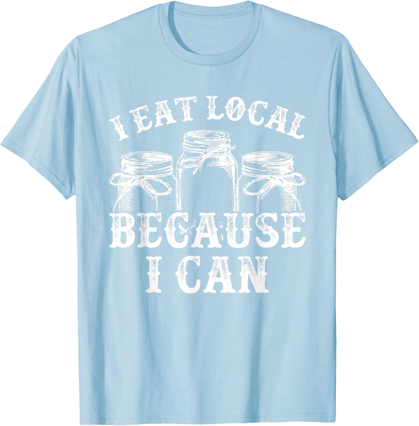 Funny Canning Shirt - I Eat Local Because I Can T-Shirt - T-Shirt | Light Blue